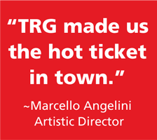 TRG made us the hottest ticket in town. -Artistic Director Marco Angelini